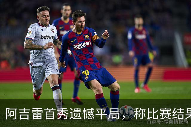 阿吉雷首秀遗憾平局，称比赛结果公正无误